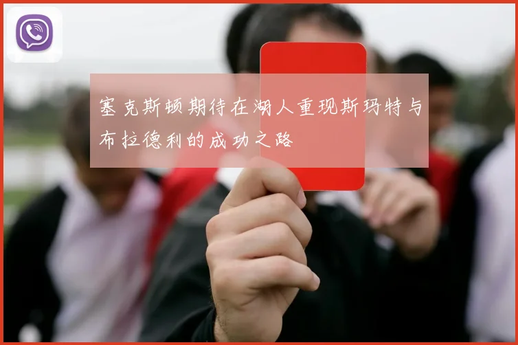 塞克斯顿期待在湖人重现斯玛特与布拉德利的成功之路
