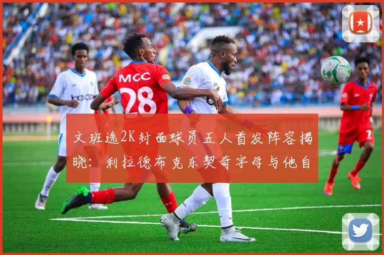 文班选2K封面球员五人首发阵容揭晓：利拉德布克东契奇字母与他自己